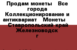 Продам монеты - Все города Коллекционирование и антиквариат » Монеты   . Ставропольский край,Железноводск г.